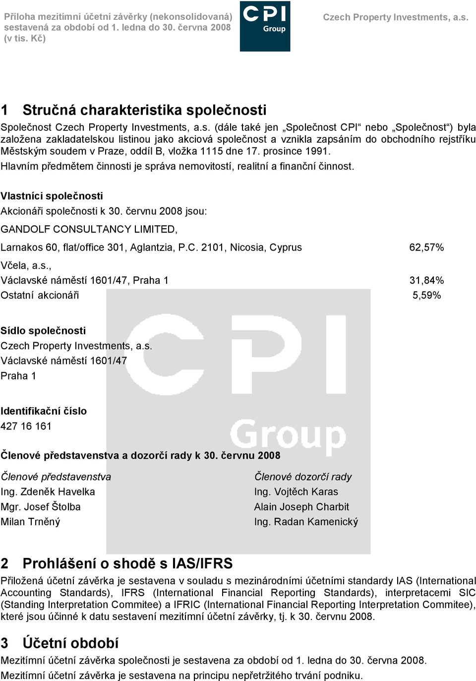 Vlastníci společnosti Akcionáři společnosti k 30. červnu 2008 jsou: GANDOLF CONSULTANCY LIMITED, Larnakos 60, flat/office 301, Aglantzia, P.C. 2101, Nicosia, Cyprus 62,57% Včela, a.s., Václavské náměstí 1601/47, Praha 1 31,84% Ostatní akcionáři 5,59% Sídlo společnosti Václavské náměstí 1601/47 Praha 1 Identifikační číslo 427 16 161 Členové představenstva a dozorčí rady k 30.