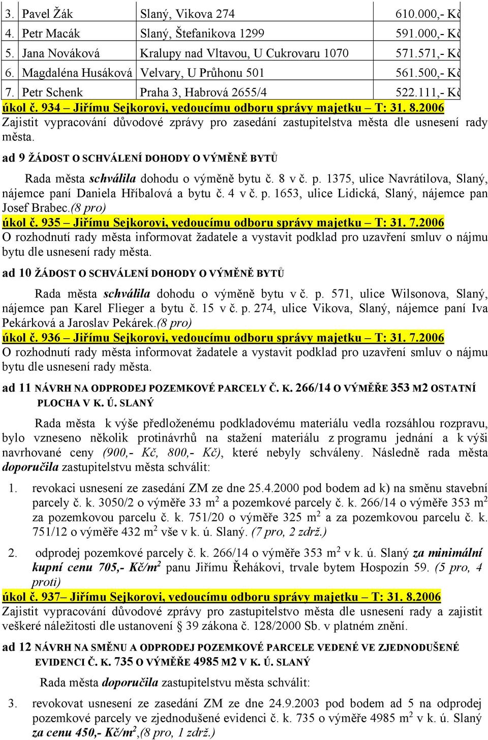 2006 Zajistit vypracování důvodové zprávy pro zasedání zastupitelstva města dle usnesení rady města. ad 9 ŽÁDOST O SCHVÁLENÍ DOHODY O VÝMĚNĚ BYTŮ Rada města schválila dohodu o výměně bytu č. 8 v č. p. 1375, ulice Navrátilova, Slaný, nájemce paní Daniela Hříbalová a bytu č.