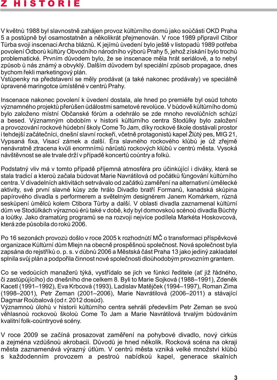 K jejímu uvedení bylo ještì v listopadu 1989 potøeba povolení Odboru kultury Obvodního národního výboru Prahy 5, jehož získání bylo trochu problematické.