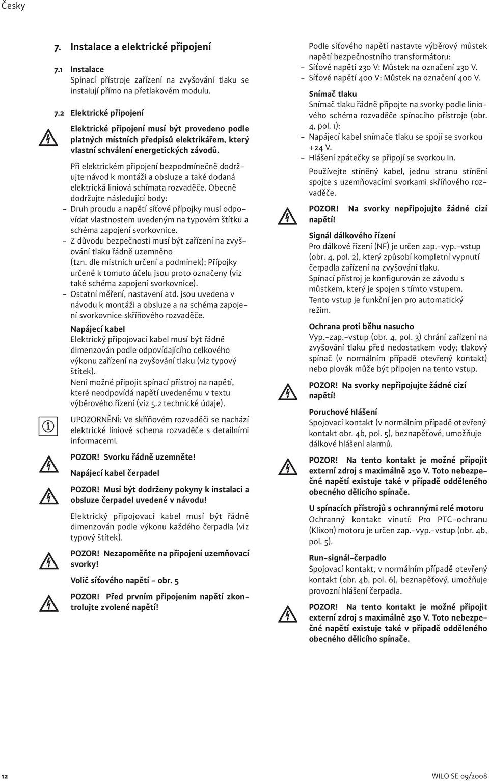 Obecně dodržujte následující body: - Druh proudu a napětí síťové přípojky musí odpovídat vlastnostem uvedeným na typovém štítku a schéma zapojení svorkovnice.