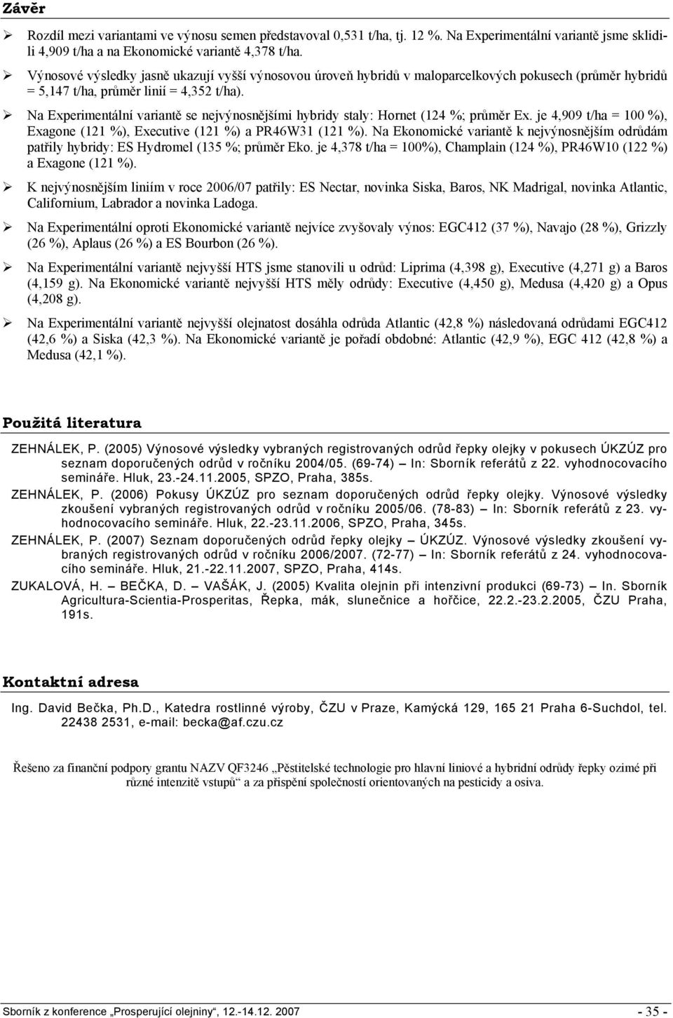 Na Experimentální variantě se nejvýnosnějšími hybridy staly: Hornet (124 %; průměr Ex. je 4,909 t/ha = 100 %), Exagone (121 %), Executive (121 %) a PR46W31 (121 %).