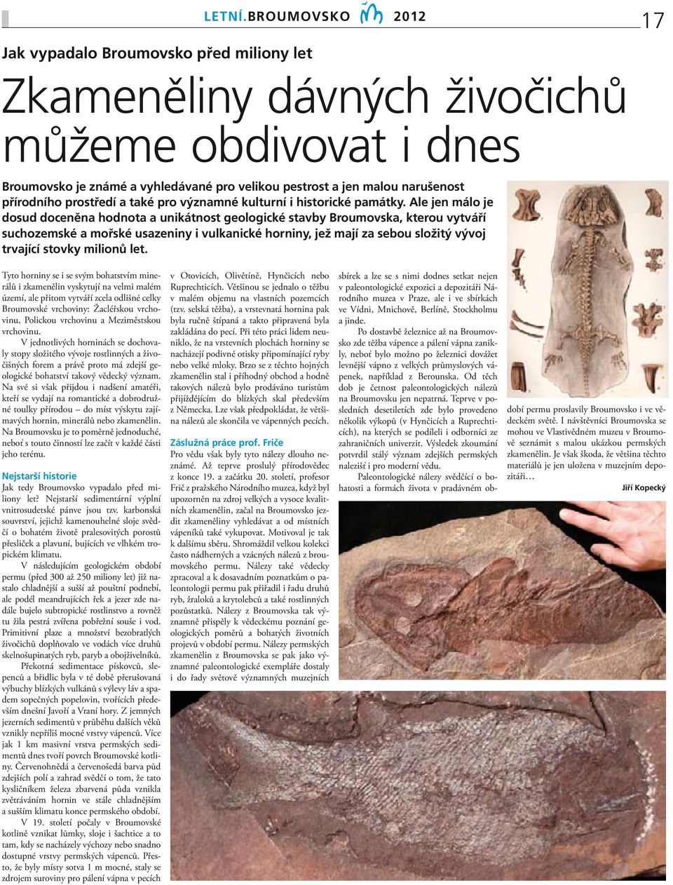 Ale jen málo je dosud doceněna hodnota a unikátnost geologické stavby Broumovska, kterou vytváří suchozemské a mořské usazeniny i vulkanické horniny, jež mají za sebou složitý vývoj trvající stovky