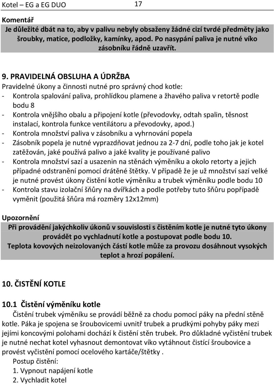 PRAVIDELNÁ OBSLUHA A ÚDRŽBA Pravidelné úkony a činnosti nutné pro správný chod kotle: - Kontrola spalování paliva, prohlídkou plamene a žhavého paliva v retortě podle bodu 8 - Kontrola vnějšího obalu