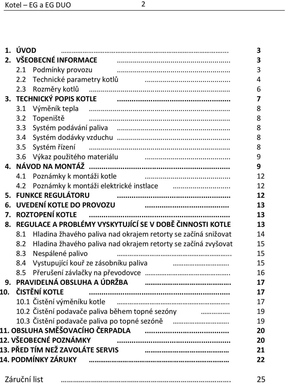 2 Poznámky k montáži elektrické instlace... 12 5. FUNKCE REGULÁTORU... 12 6. UVEDENÍ KOTLE DO PROVOZU... 13 7. ROZTOPENÍ KOTLE... 13 8. REGULACE A PROBLÉMY VYSKYTUJÍCÍ SE V DOBĚ ČINNOSTI KOTLE 13 8.