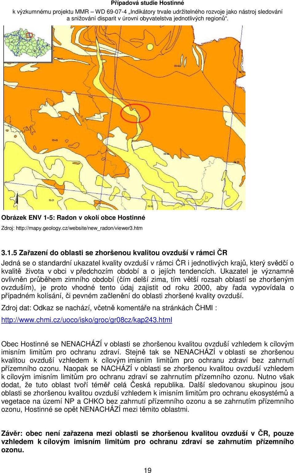 5 Zařazení do oblasti se zhoršenou kvalitou ovzduší v rámci ČR Jedná se o standardní ukazatel kvality ovzduší v rámci ČR i jednotlivých krajů, který svědčí o kvalitě života v obci v předchozím období