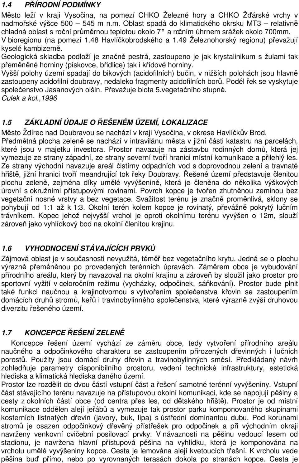 Geologická skladba podloží je značně pestrá, zastoupeno je jak krystalinikum s žulami tak přeměněné horniny (pískovce, břidlice) tak i křídové horniny.