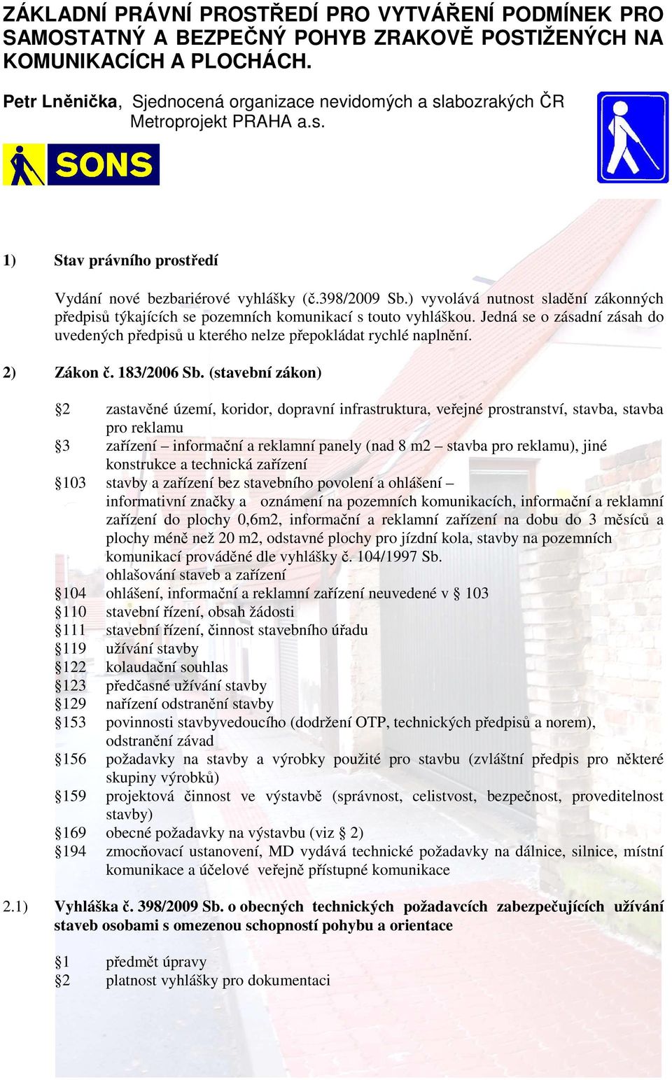 ) vyvolává nutnost sladění zákonných předpisů týkajících se pozemních komunikací s touto vyhláškou. Jedná se o zásadní zásah do uvedených předpisů u kterého nelze přepokládat rychlé naplnění.