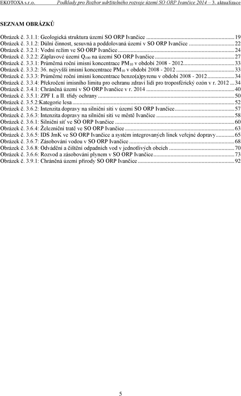 nejvyšší imisní koncentrace PM 10 v období 2008-2012... 33 Obrázek č. 3.3.3: Průměrné roční imisní koncentrace benzo(a)pyrenu v období 2008-2012... 34 Obrázek č. 3.3.4: Překročení imisního limitu pro ochranu zdraví lidí pro troposférický ozón v r.