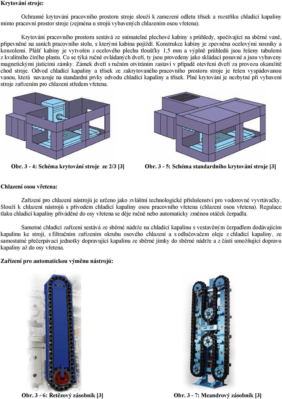 Konstrukce kabiny je zpevněna ocelovými nosníky a konzolemi. Plášť kabiny je vytvořen z ocelového plechu tloušťky 1,5 mm a výplně průhledů jsou řešeny tabulemi z kvalitního čirého plastu.