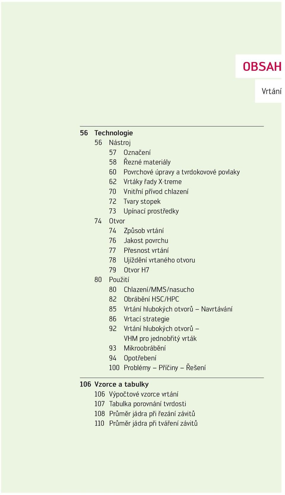 Chlazení/MMS/nasucho 82 Obrábění HSC/HPC 85 Vrtání hlubokých otvorů Navrtávání 86 Vrtací strategie 92 Vrtání hlubokých otvorů VHM pro jednobřitý vrták 93 Mikroobrábění