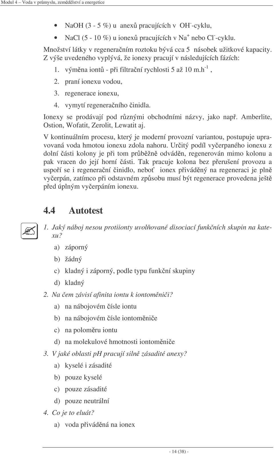 praní ionexu vodou, 3. regenerace ionexu, 4. vymytí regeneraního inidla. Ionexy se prodávají pod rznými obchodními názvy, jako nap. Amberlite, Ostion, Wofatit, Zerolit, Lewatit aj.