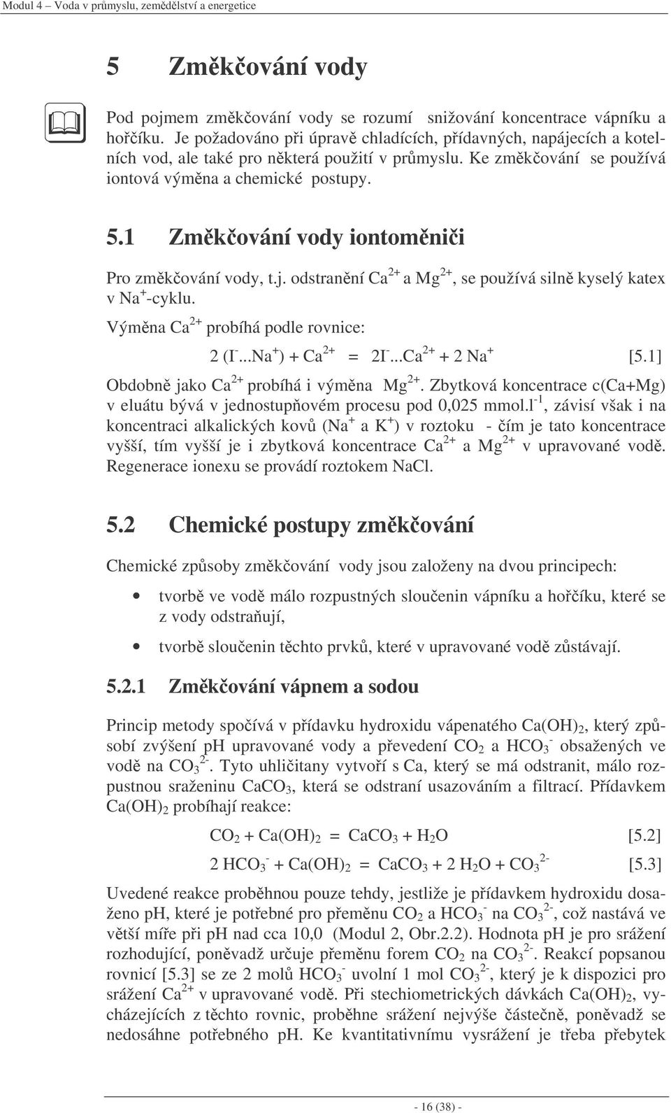 1 Zmkování vody iontomnii Pro zmkování vody, t.j. odstranní Ca 2+ a Mg 2+, se používá siln kyselý katex v Na + -cyklu. Výmna Ca 2+ probíhá podle rovnice: 2 (I -...Na + ) + Ca 2+ = 2I -.