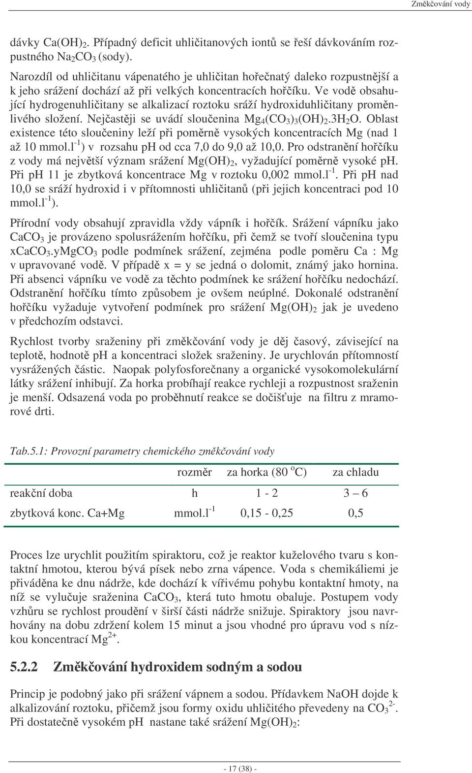 Ve vod obsahující hydrogenuhliitany se alkalizací roztoku sráží hydroxiduhliitany promnlivého složení. Nejastji se uvádí slouenina Mg 4 (CO 3 ) 3 (OH) 2.3H 2 O.