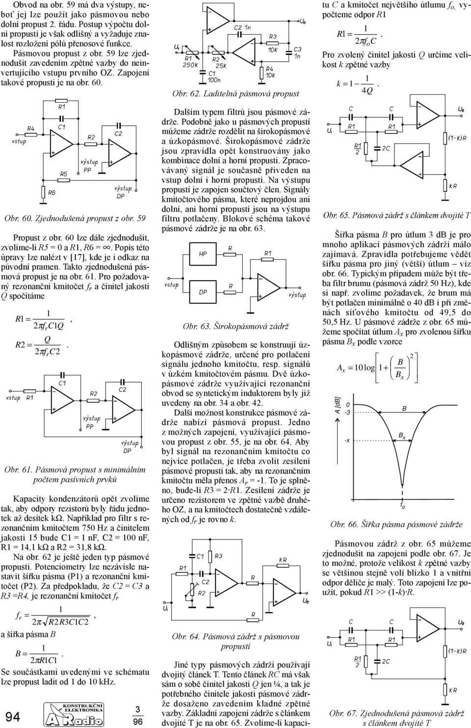 60 lze dále zjednodušit, zvolíme-li R5 =0 a R, R6=. Popis této úpravy lze nalézt v [7], kde je i odkaz na původní pramen. Takto zjednodušená pásmová propust je na obr. 6.