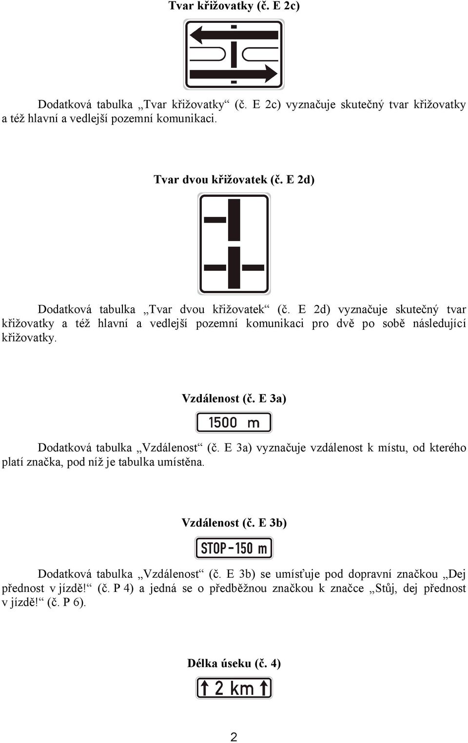 Vzdálenost (č. E 3a) Dodatková tabulka Vzdálenost (č. E 3a) vyznačuje vzdálenost k místu, od kterého platí značka, pod níž je tabulka umístěna. Vzdálenost (č. E 3b) Dodatková tabulka Vzdálenost (č.