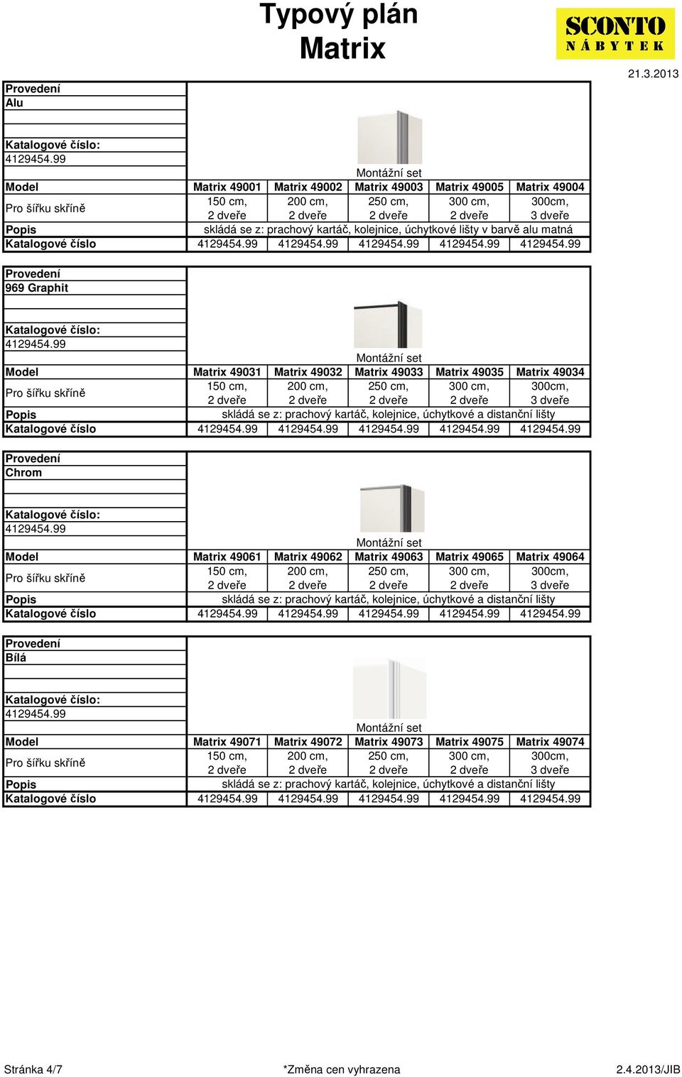 49062 49063 49065 49064 skládá se z: prachový kartáč, kolejnice, úchytkové a distanční lišty Bílá 49071 49072 49073