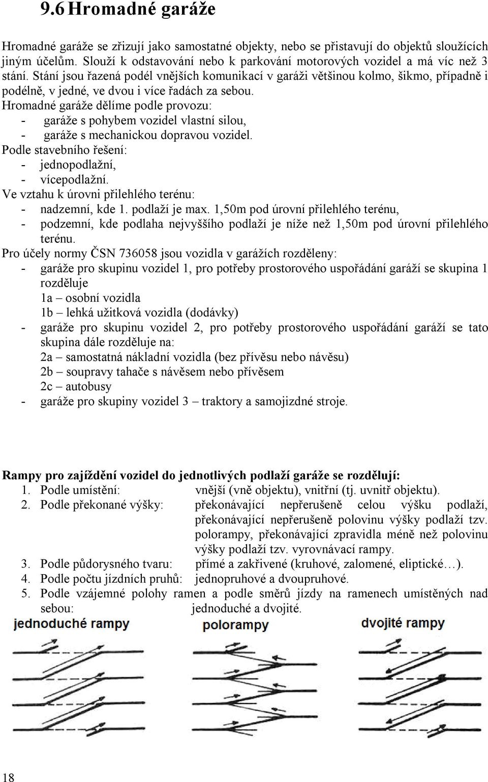 Stání jsou řazená podél vnějších komunikací v garáži většinou kolmo, šikmo, případně i podélně, v jedné, ve dvou i více řadách za sebou.