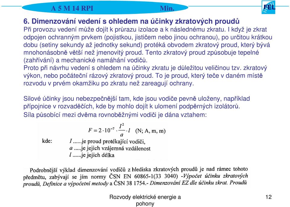 větší než jmenovitý proud. Tento zkratový proud způsobuje tepelné (zahřívání) a mechanické namáhání vodičů. Proto při návrhu vedení s ohledem na účinky zkratu je důležitou veličinou tzv.