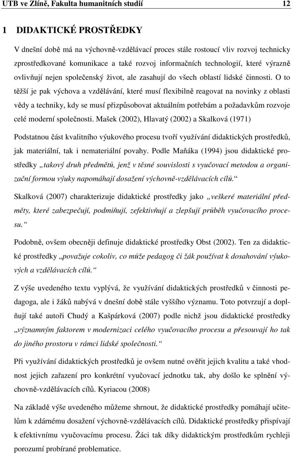 O to těžší je pak výchova a vzdělávání, které musí flexibilně reagovat na novinky z oblasti vědy a techniky, kdy se musí přizpůsobovat aktuálním potřebám a požadavkům rozvoje celé moderní společnosti.