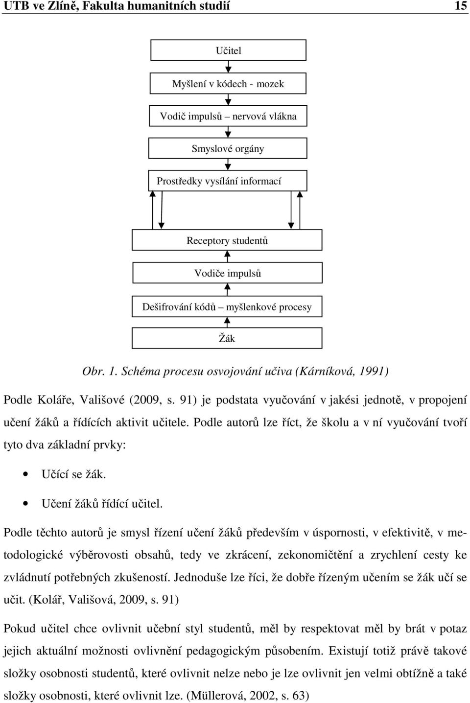 91) je podstata vyučování v jakési jednotě, v propojení učení žáků a řídících aktivit učitele. Podle autorů lze říct, že školu a v ní vyučování tvoří tyto dva základní prvky: Učící se žák.