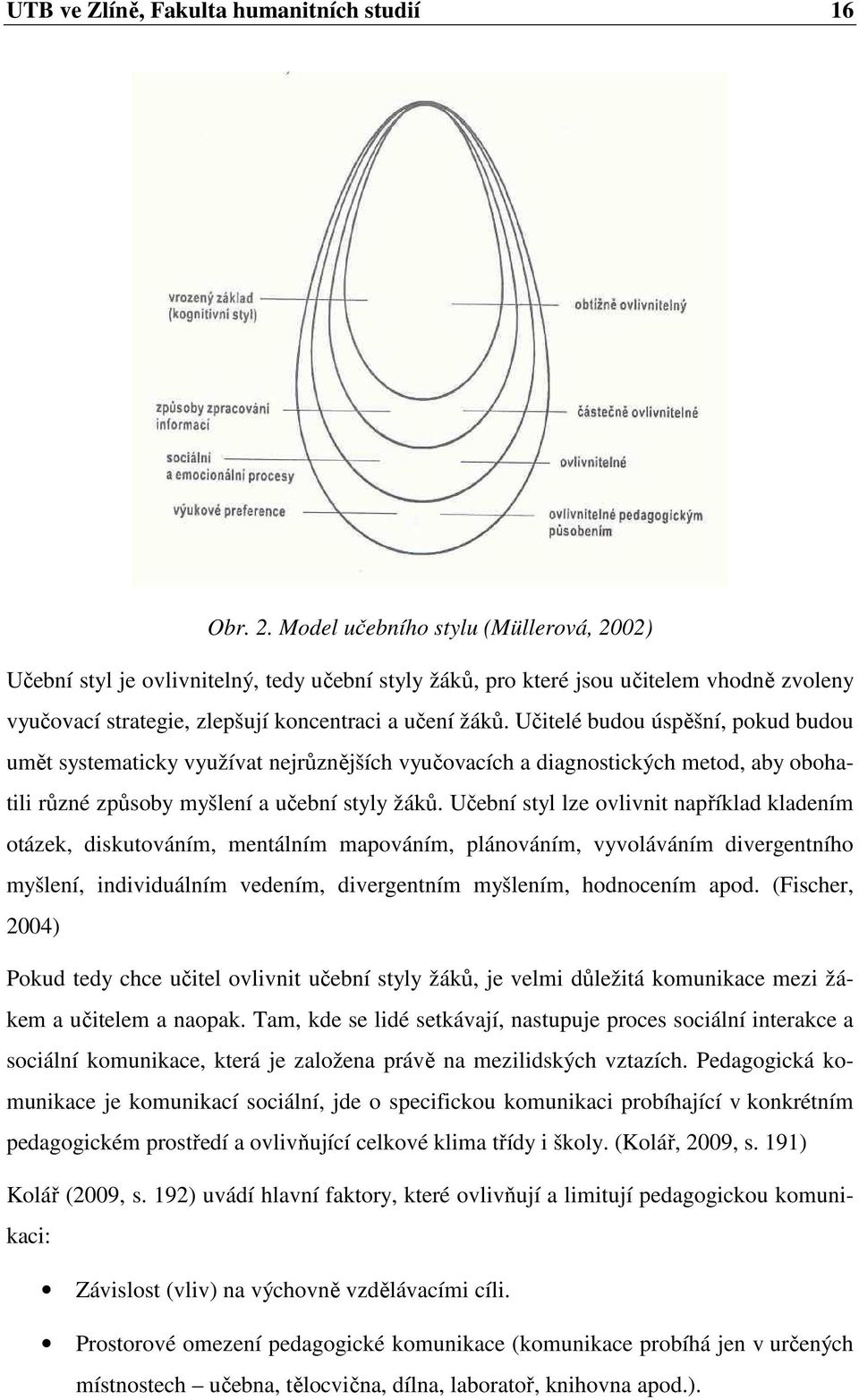 Učitelé budou úspěšní, pokud budou umět systematicky využívat nejrůznějších vyučovacích a diagnostických metod, aby obohatili různé způsoby myšlení a učební styly žáků.