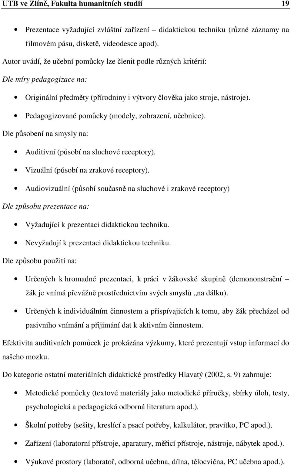 Pedagogizované pomůcky (modely, zobrazení, učebnice). Dle působení na smysly na: Auditivní (působí na sluchové receptory). Vizuální (působí na zrakové receptory).