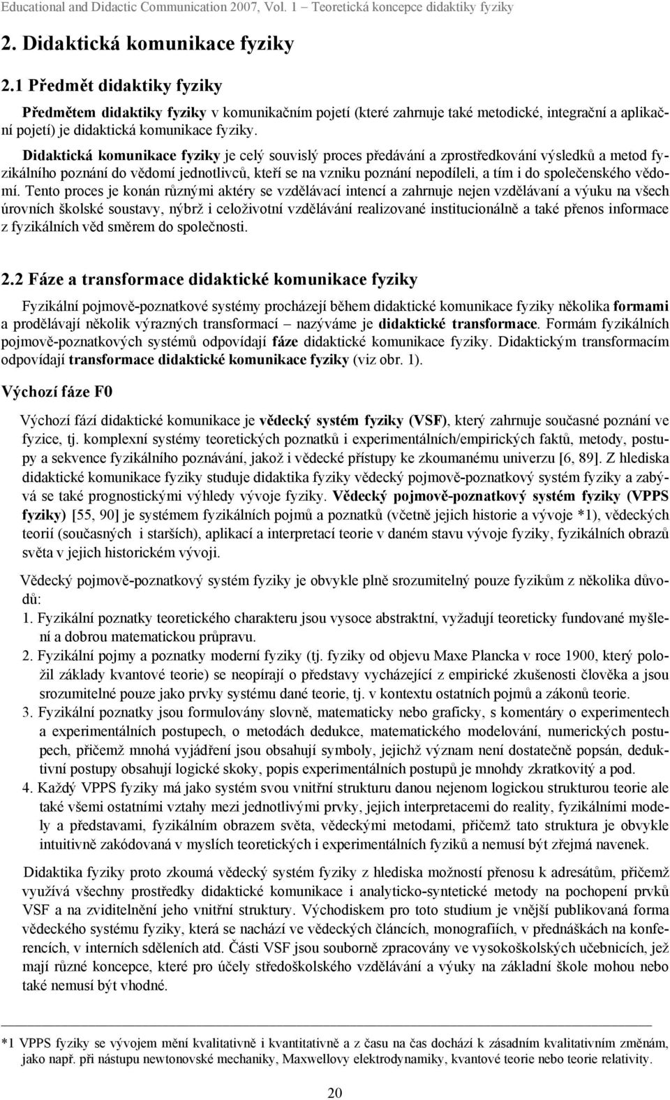 Didaktická komunikace fyziky je celý souvislý proces předávání a zprostředkování výsledků a metod fyzikálního poznání do vědomí jednotlivců, kteří se na vzniku poznání nepodíleli, a tím i do