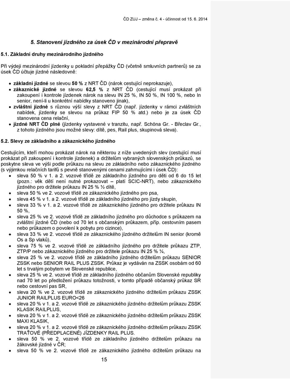 ČD (nárok cestující neprokazuje), zákaznické jízdné se slevou 62,5 % z NRT ČD (cestující musí prokázat při zakoupení i kontrole jízdenek nárok na slevu IN 25 %, IN 50 %, IN 100 %, nebo In senior,