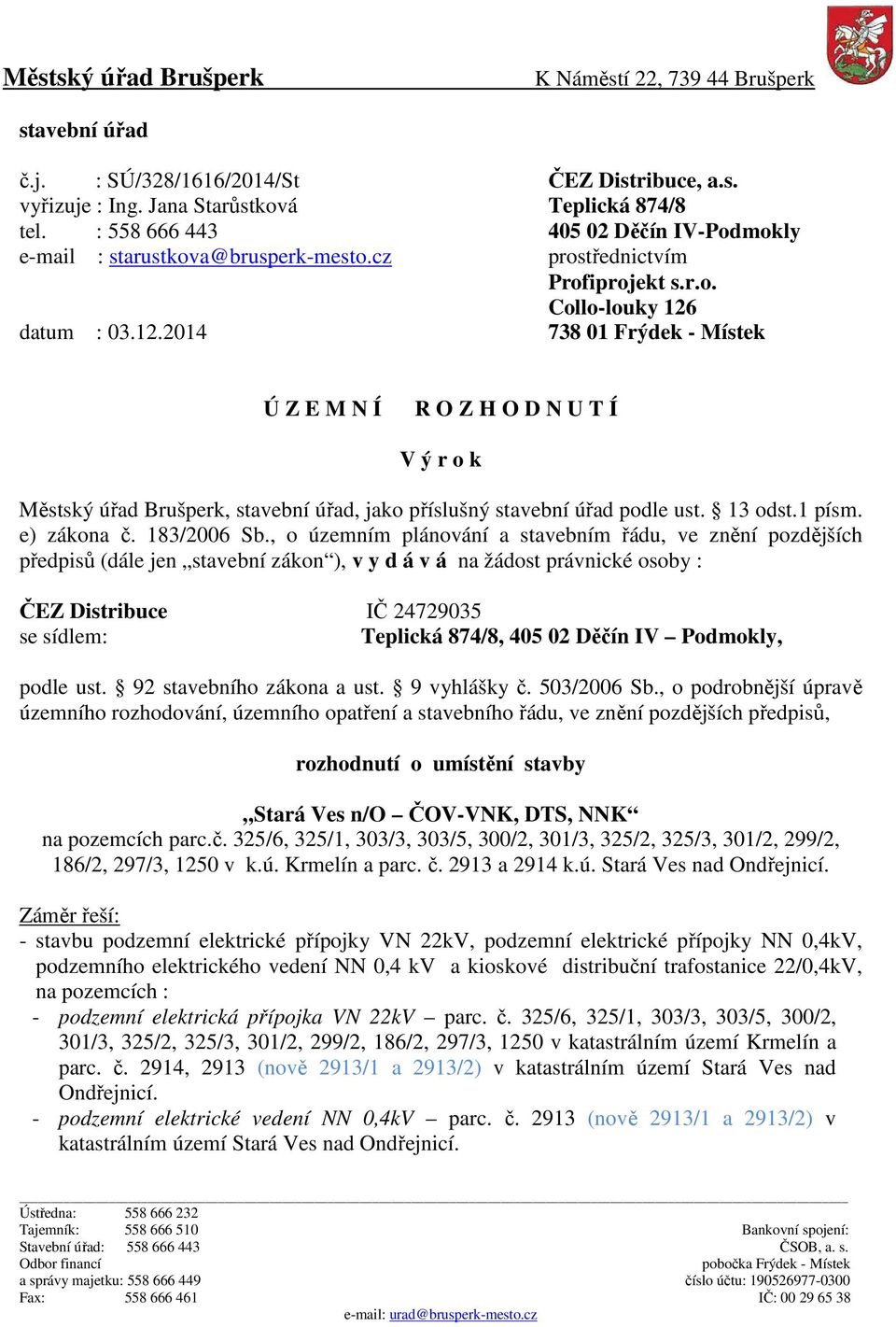 datum : 03.12.2014 738 01 Frýdek - Místek Ú Z E M N Í R O Z H O D N U T Í V ý r o k Městský úřad Brušperk, stavební úřad, jako příslušný stavební úřad podle ust. 13 odst.1 písm. e) zákona č.