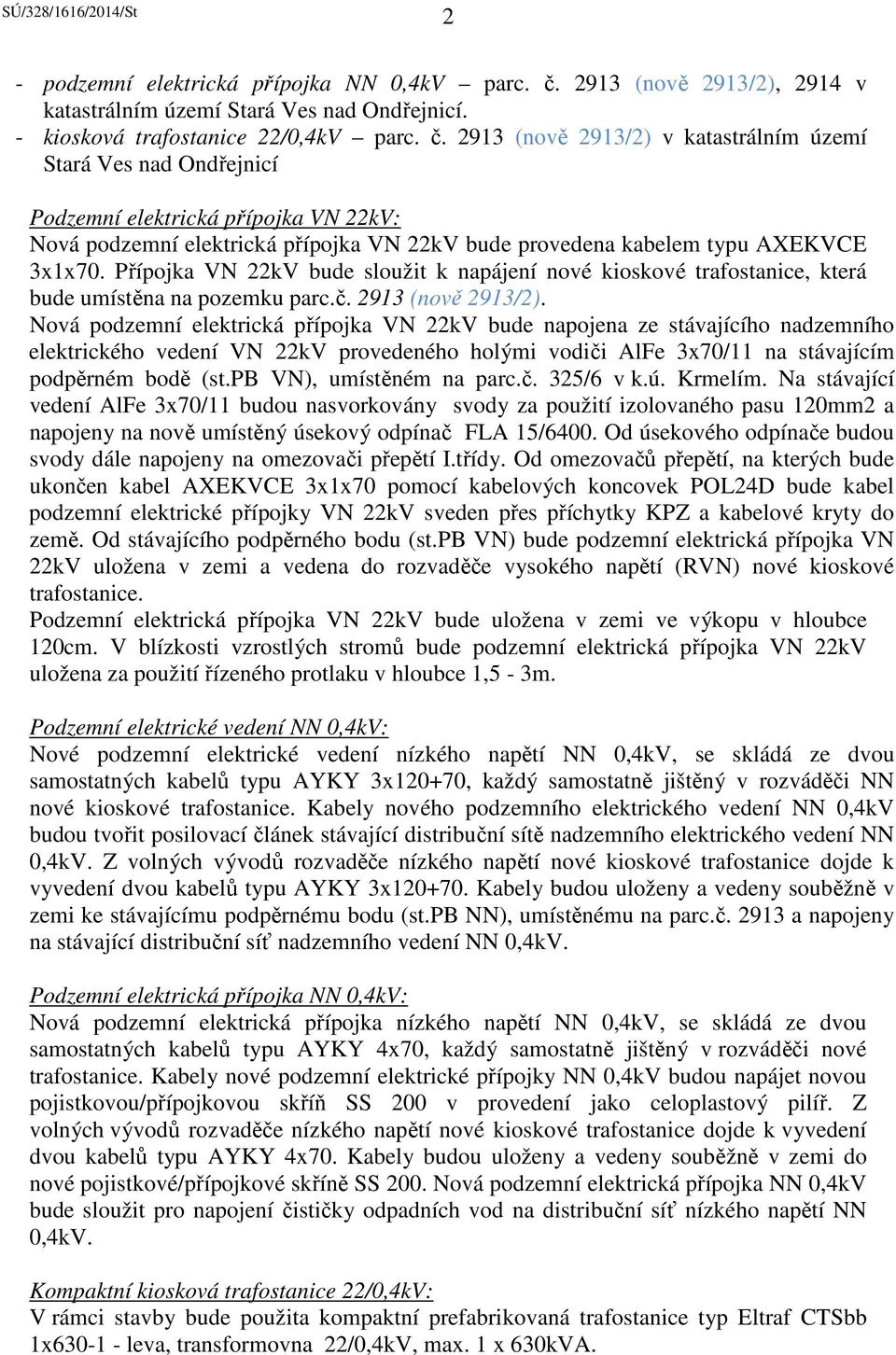 2913 (nově 2913/2) v katastrálním území Stará Ves nad Ondřejnicí Podzemní elektrická přípojka VN 22kV: Nová podzemní elektrická přípojka VN 22kV bude provedena kabelem typu AXEKVCE 3x1x70.