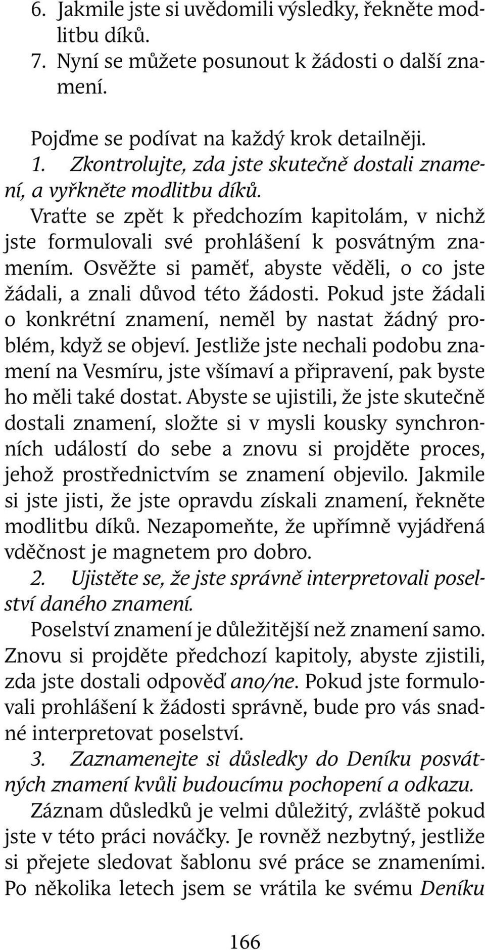 Osvěžte si paměť, abyste věděli, o co jste žádali, a znali důvod této žádosti. Pokud jste žádali o konkrétní znamení, neměl by nastat žádný problém, když se objeví.