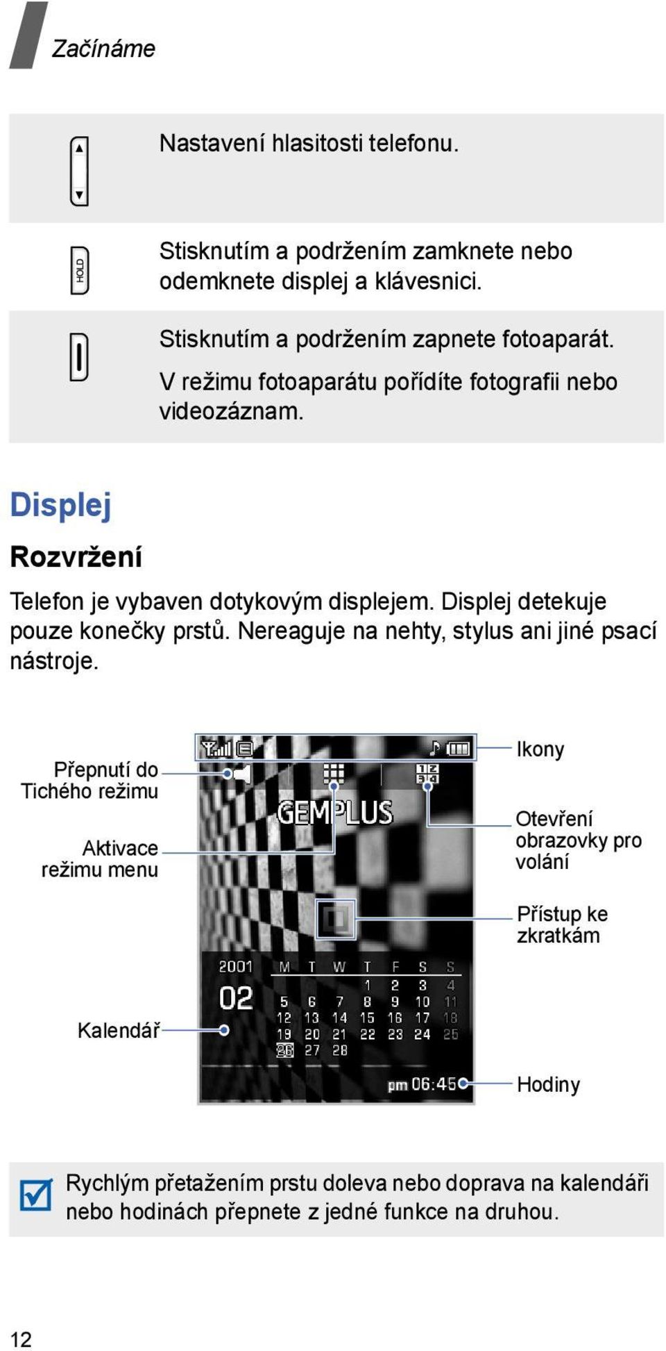 Displej Rozvržení Telefon je vybaven dotykovým displejem. Displej detekuje pouze konečky prstů. Nereaguje na nehty, stylus ani jiné psací nástroje.