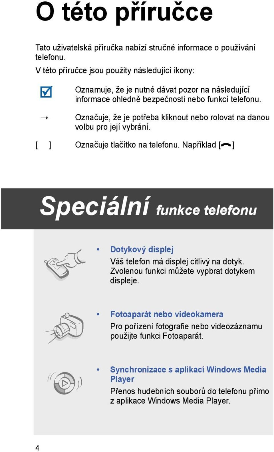 Označuje, že je potřeba kliknout nebo rolovat na danou volbu pro její vybrání. [ ] Označuje tlačítko na telefonu.