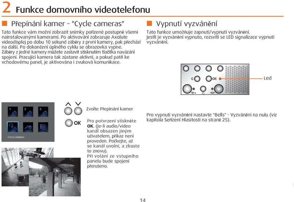 Záběry z jedné kamery můžete zastavit stisknutím tlačítka navázání spojení. Pracující kamera tak zůstane aktivní, a pokud patří ke vchodovému panel, je aktivována i zvuková komunikace.