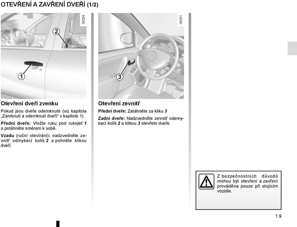 Vzadu (ruční otevírání): nadzvedněte zevnitř odmykací kolík 2 a pohněte klikou dveří.