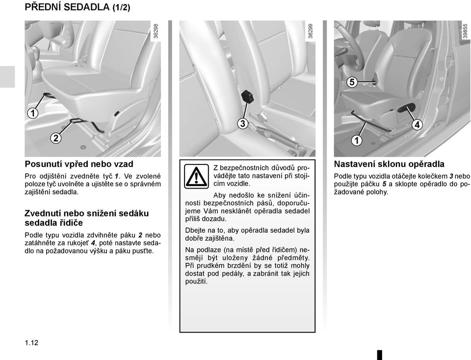 Z bezpečnostních důvodů provádějte tato nastavení při stojícím vozidle. Aby nedošlo ke snížení účinnosti bezpečnostních pásů, doporučujeme Vám nesklánět opěradla sedadel příliš dozadu.