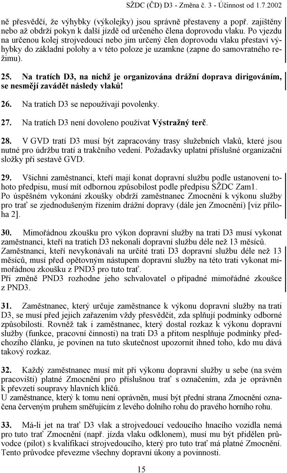 Na tratích D3, na nichž je organizována drážní doprava dirigováním, se nesmějí zavádět následy vlaků! 26. Na tratích D3 se nepoužívají povolenky. 27.