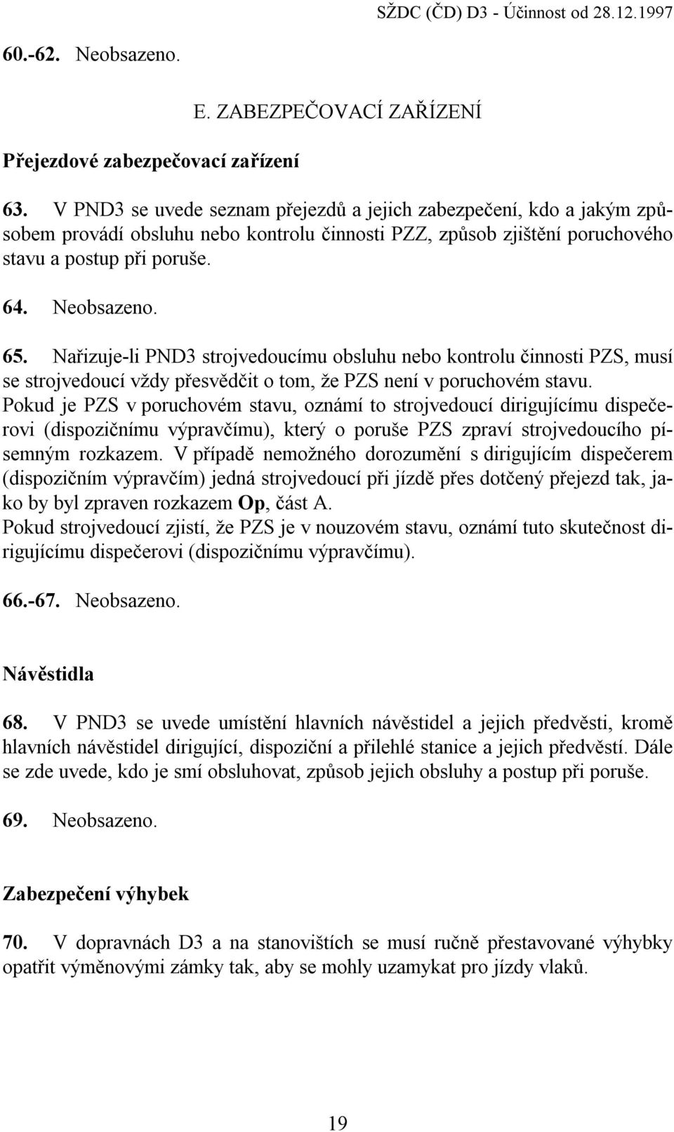 Nařizuje-li PND3 strojvedoucímu obsluhu nebo kontrolu činnosti PZS, musí se strojvedoucí vždy přesvědčit o tom, že PZS není v poruchovém stavu.