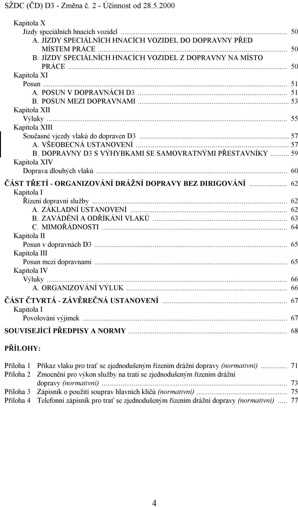 .. 55 Kapitola XIII Současné vjezdy vlaků do dopraven D3... 57 A. VŠEOBECNÁ USTANOVENÍ... 57 B. DOPRAVNY D3 S VÝHYBKAMI SE SAMOVRATNÝMI PŘESTAVNÍKY... 59 Kapitola XIV Doprava dlouhých vlaků.