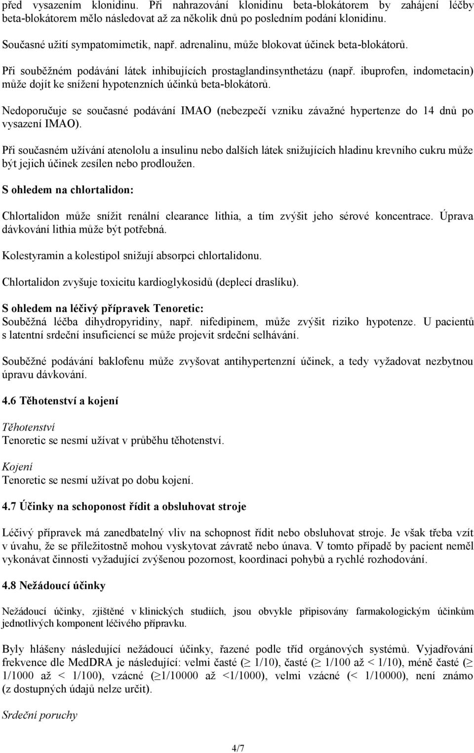 ibuprofen, indometacin) může dojít ke snížení hypotenzních účinků beta-blokátorů. Nedoporučuje se současné podávání IMAO (nebezpečí vzniku závažné hypertenze do 14 dnů po vysazení IMAO).