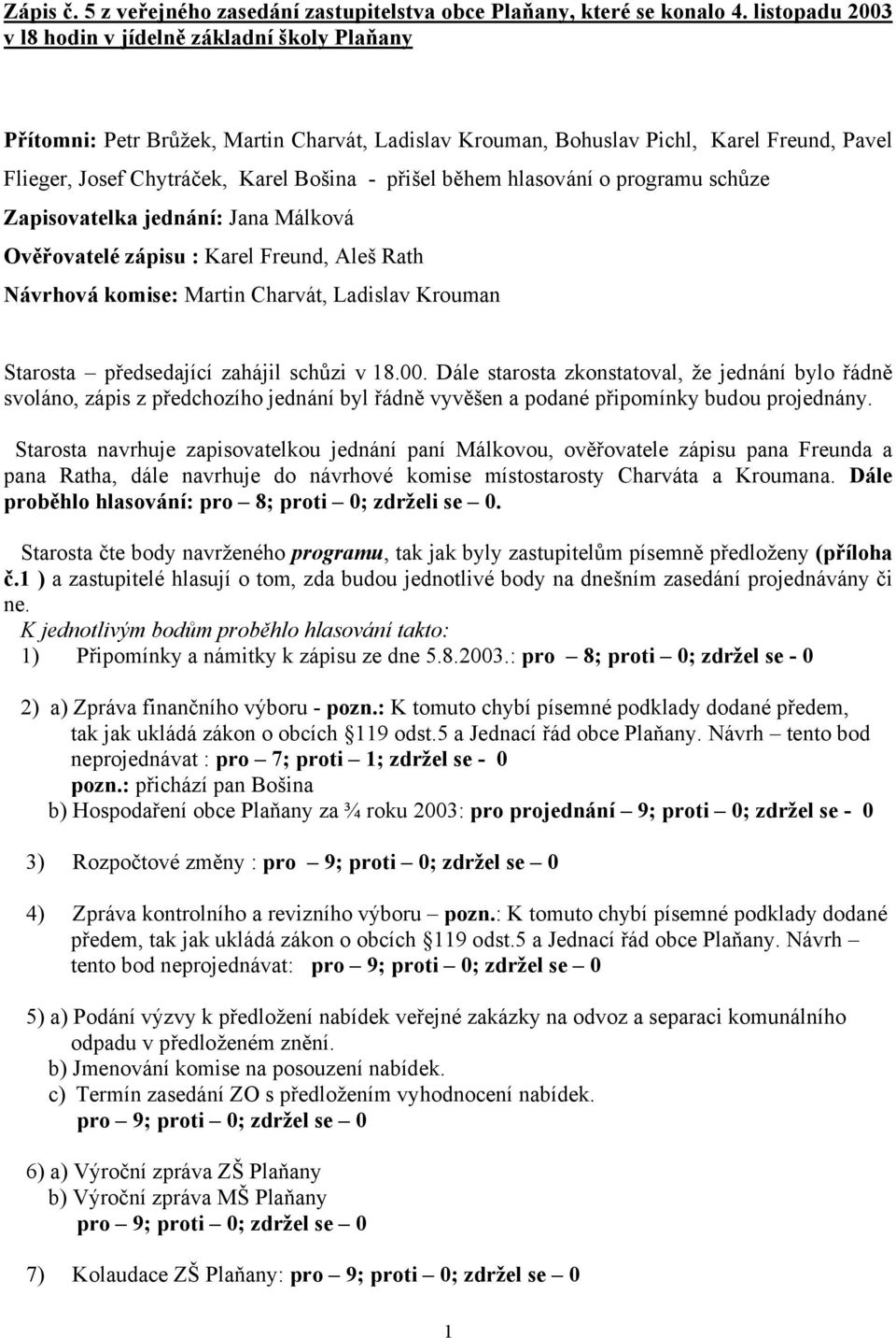 během hlasování o programu schůze Zapisovatelka jednání: Jana Málková Ověřovatelé zápisu : Karel Freund, Aleš Rath Návrhová komise: Martin Charvát, Ladislav Krouman Starosta předsedající zahájil