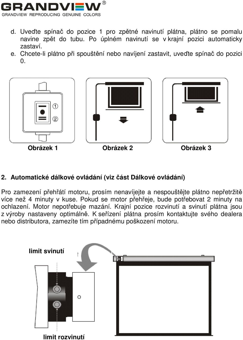 Automatické dálkové ovládání (viz část Dálkové ovládání) Pro zamezení přehřátí motoru, prosím nenavíjejte a nespouštějte plátno nepřetržitě více než 4 minuty v kuse.