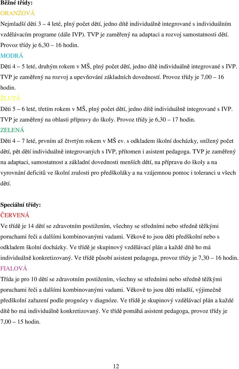 TVP je zaměřený na rozvoj a upevňování základních dovedností. Provoz třídy je 7,00 16 hodin. ŽLUTÁ Děti 5 6 leté, třetím rokem v MŠ, plný počet dětí, jedno dítě individuálně integrované s IVP.