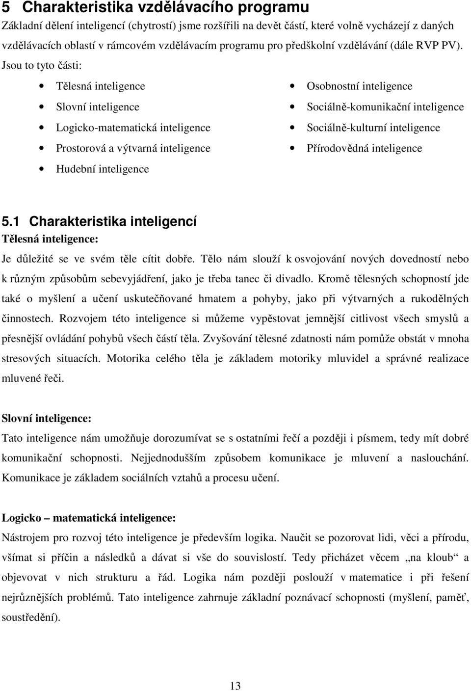 Jsou to tyto části: Tělesná inteligence Slovní inteligence Logicko-matematická inteligence Prostorová a výtvarná inteligence Hudební inteligence Osobnostní inteligence Sociálně-komunikační