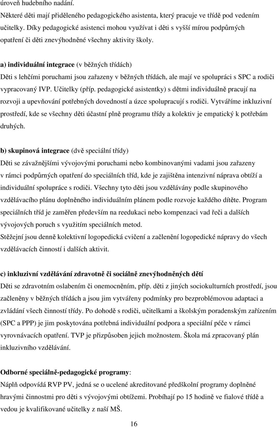 a) individuální integrace (v běžných třídách) Děti s lehčími poruchami jsou zařazeny v běžných třídách, ale mají ve spolupráci s SPC a rodiči vypracovaný IVP. Učitelky (příp.