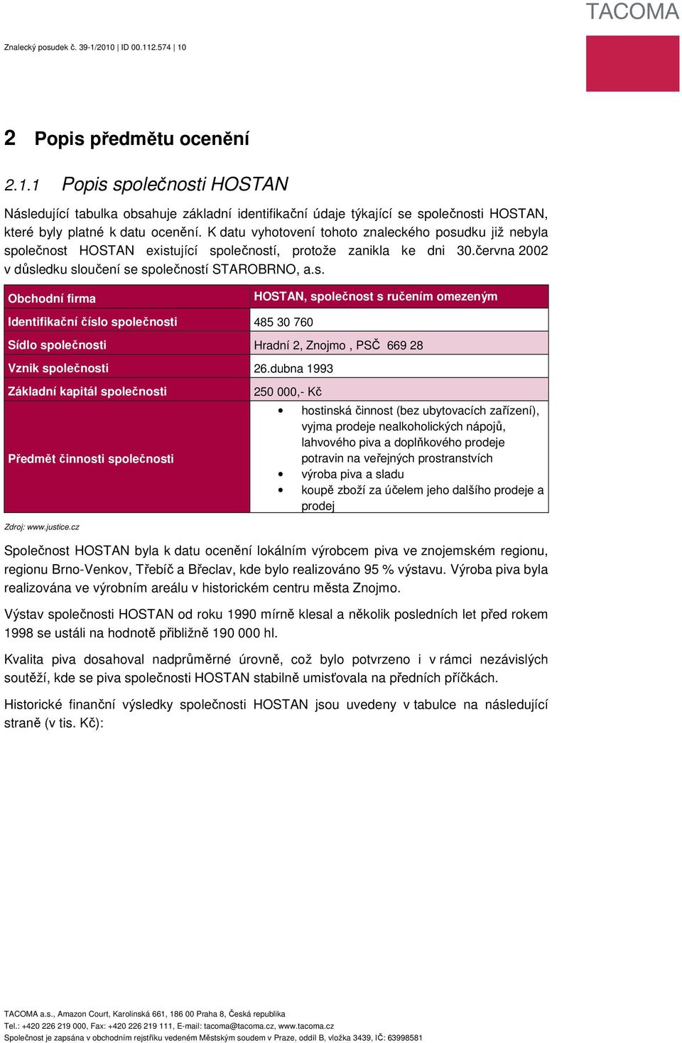 dku již nebyla společnost HOSTAN existující společností, protože zanikla ke dni 30.června 2002 v důsledku sloučení se společností STAROBRNO, a.s. Obchodní firma HOSTAN, společnost s ručením omezeným Identifikační číslo společnosti 485 30 760 Sídlo společnosti Hradní 2, Znojmo, PSČ 669 28 Vznik společnosti 26.