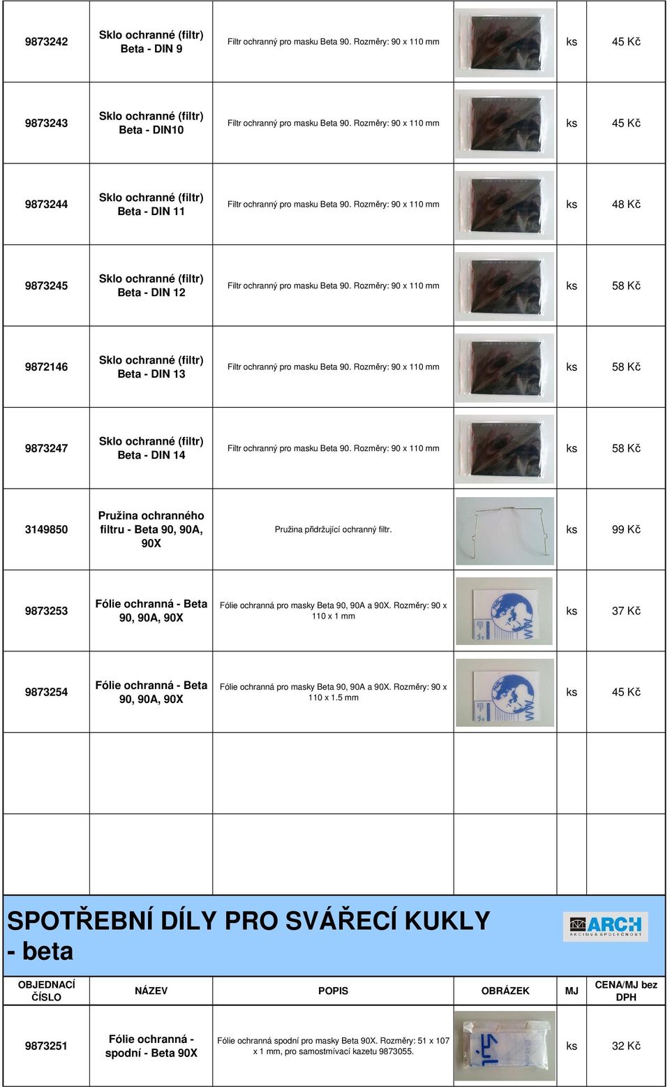 Rozměry: 90 x 110 mm 58 Kč 9872146 Beta - DIN 13 Filtr ochranný pro masku Beta 90. Rozměry: 90 x 110 mm 58 Kč 9873247 Beta - DIN 14 Filtr ochranný pro masku Beta 90.