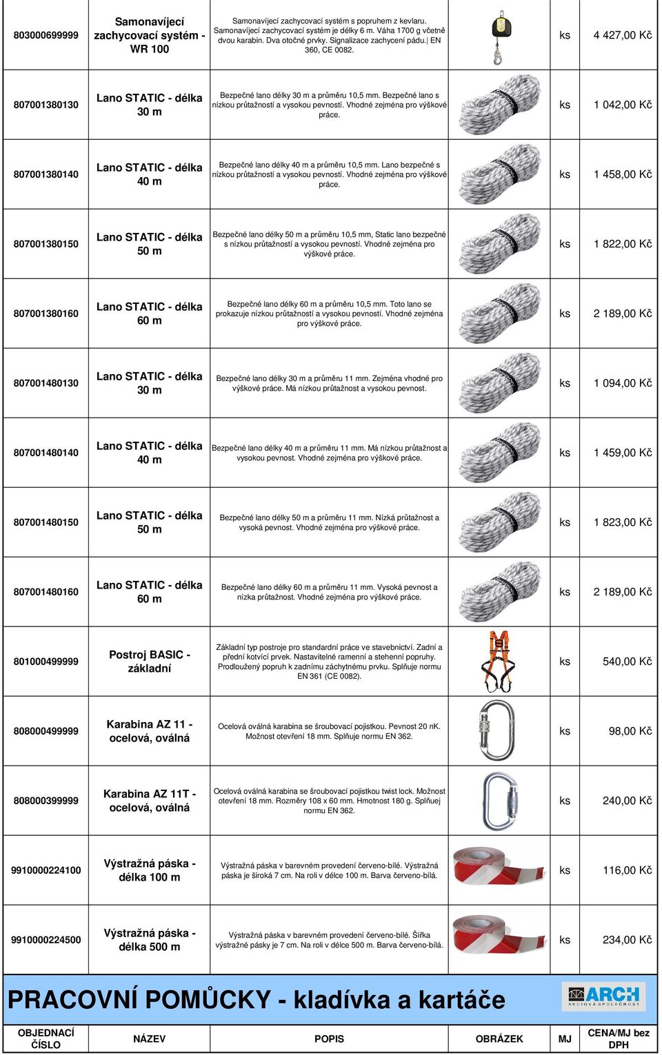 Bezpečné lano s nízkou průtažností a vysokou pevností. Vhodné zejména pro výškové práce. 1 042,00 Kč 807001380140 Lano STATIC - délka 40 m Bezpečné lano délky 40 m a průměru 10,5 mm.