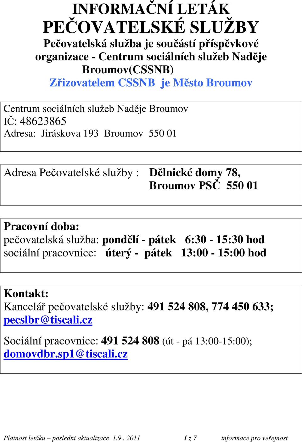 doba: pečovatelská služba: pondělí - pátek 6:30-15:30 hod sociální pracovnice: úterý - pátek 13:00-15:00 hod Kontakt: Kancelář pečovatelské služby: 491 524 808, 774 450 633;