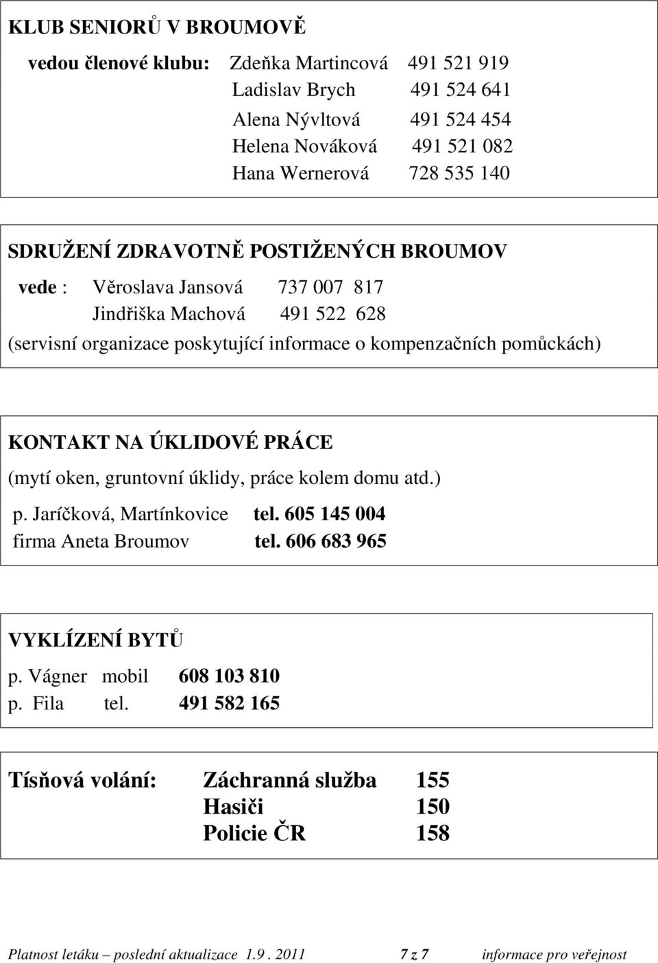 KONTAKT NA ÚKLIDOVÉ PRÁCE (mytí oken, gruntovní úklidy, práce kolem domu atd.) p. Jaríčková, Martínkovice tel. 605 145 004 firma Aneta Broumov tel. 606 683 965 VYKLÍZENÍ BYTŮ p.